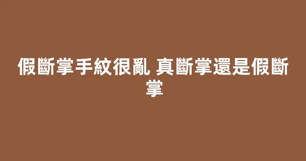 假斷掌手紋很亂 真斷掌還是假斷掌